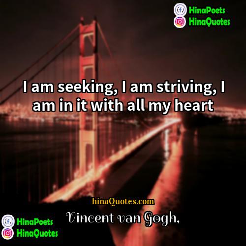 Vincent van Gogh Quotes | I am seeking, I am striving, I